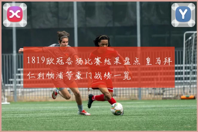 1819欧冠各场比赛结果盘点 皇马拜仁利物浦等豪门战绩一览