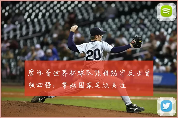 摩洛哥世界杯球队凭借防守反击晋级四强，带动国家足坛关注