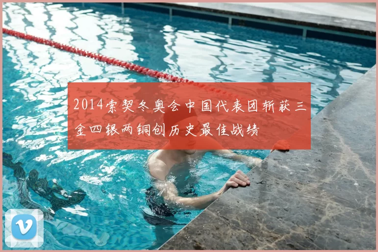 2014索契冬奥会中国代表团斩获三金四银两铜创历史最佳战绩