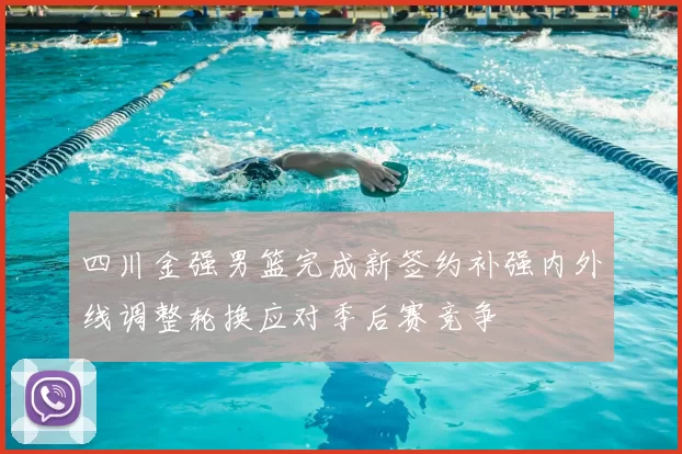 四川金强男篮完成新签约补强内外线调整轮换应对季后赛竞争