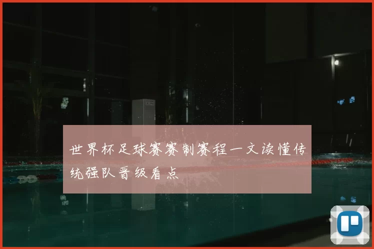 世界杯足球赛赛制赛程一文读懂传统强队晋级看点