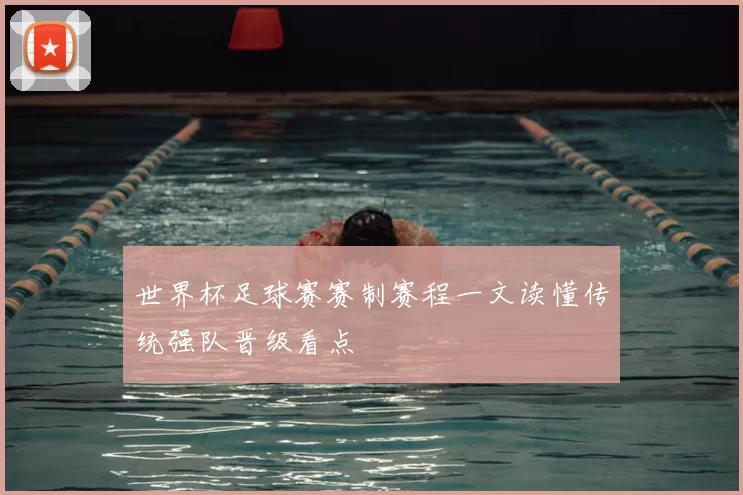 世界杯足球赛赛制赛程一文读懂传统强队晋级看点