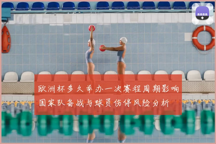 欧洲杯多久举办一次赛程周期影响国家队备战与球员伤停风险分析