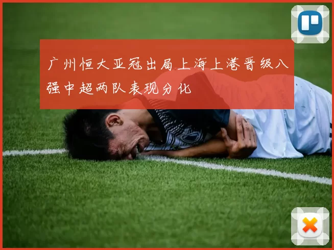 广州恒大亚冠出局上海上港晋级八强中超两队表现分化