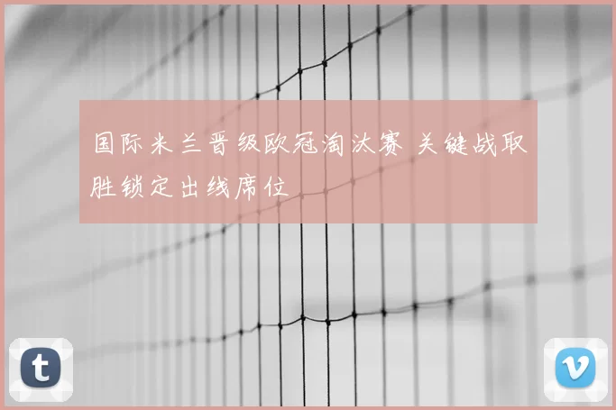 国际米兰晋级欧冠淘汰赛 关键战取胜锁定出线席位