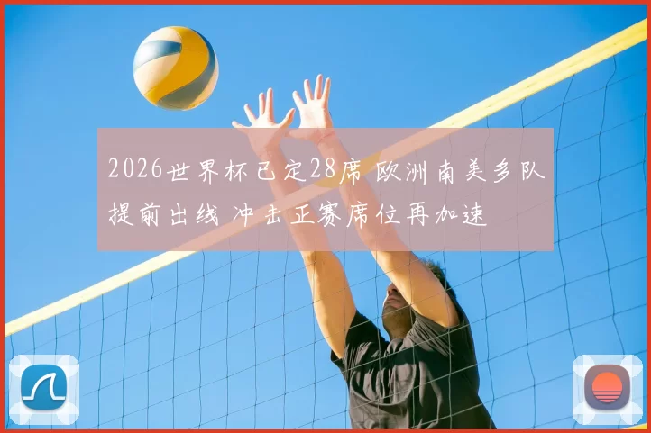 2026世界杯已定28席 欧洲南美多队提前出线 冲击正赛席位再加速