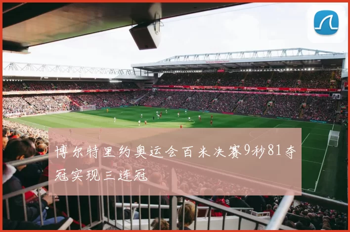 博尔特里约奥运会百米决赛9秒81夺冠实现三连冠