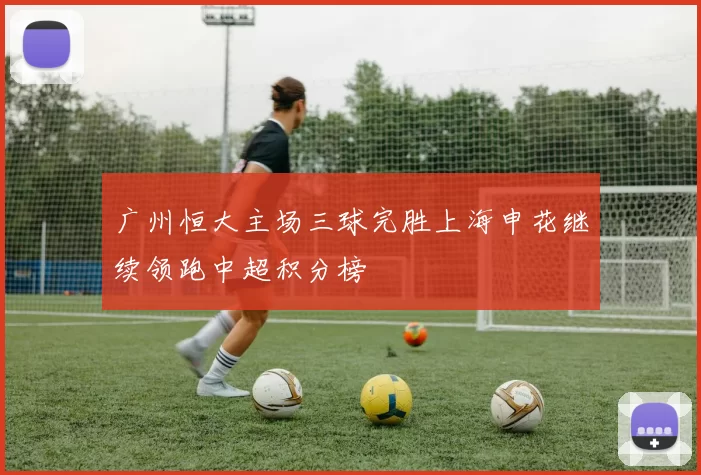 广州恒大主场三球完胜上海申花继续领跑中超积分榜