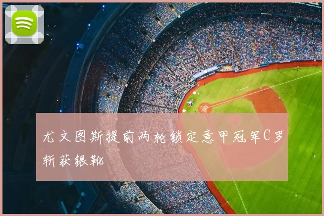 尤文图斯提前两轮锁定意甲冠军C罗斩获银靴