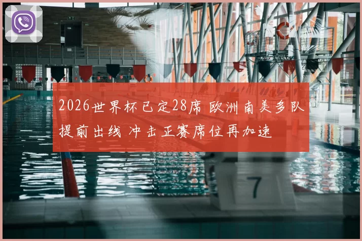 2026世界杯已定28席 欧洲南美多队提前出线 冲击正赛席位再加速