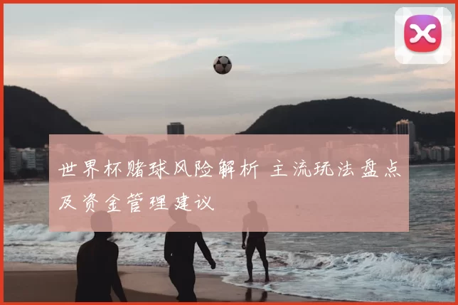 世界杯赌球风险解析 主流玩法盘点及资金管理建议