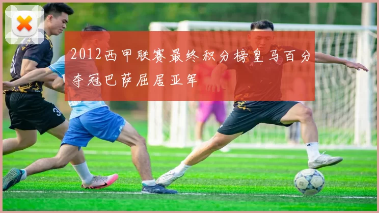 2012西甲联赛最终积分榜皇马百分夺冠巴萨屈居亚军