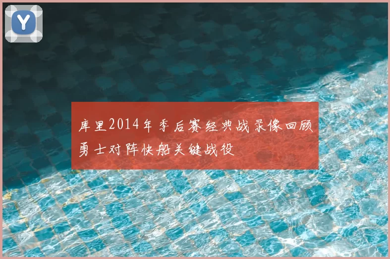 库里2014年季后赛经典战录像回顾勇士对阵快船关键战役