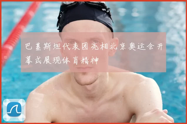 巴基斯坦代表团亮相北京奥运会开幕式展现体育精神