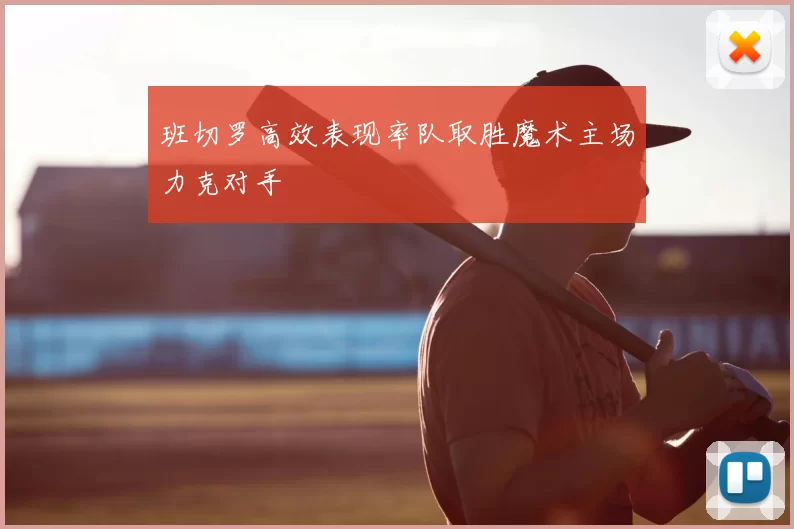 班切罗高效表现率队取胜魔术主场力克对手