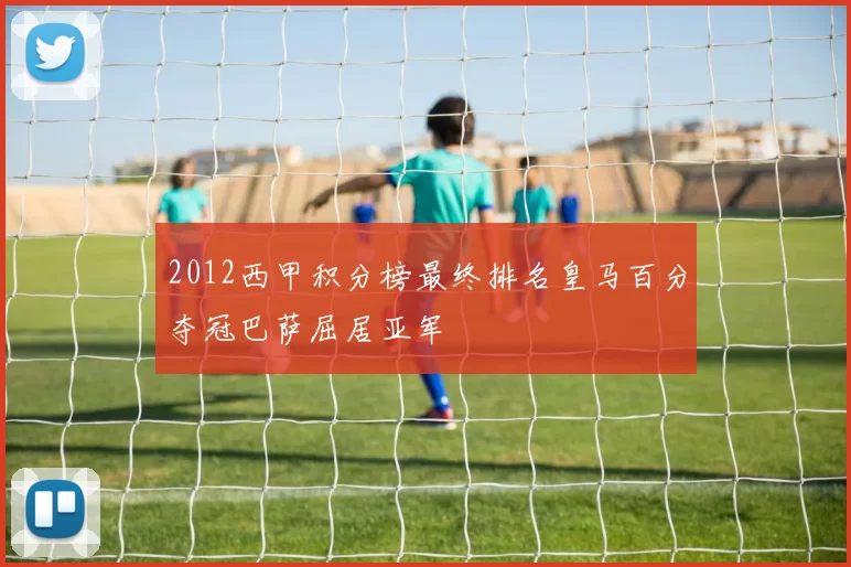 2012西甲积分榜最终排名皇马百分夺冠巴萨屈居亚军