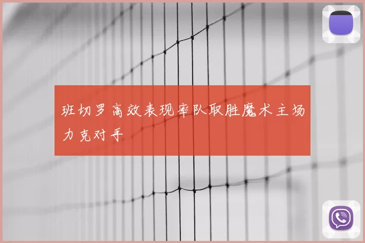 班切罗高效表现率队取胜魔术主场力克对手